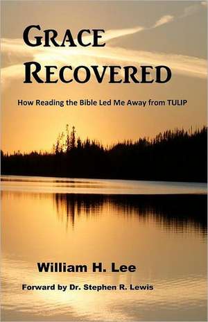 Grace Recovered: How Reading the Bible Led Me Away from Tulip de William H. Lee