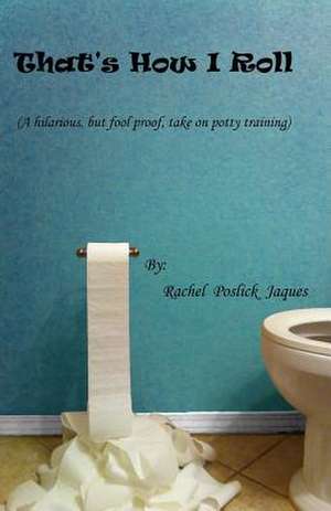 That's How I Roll (a Hilarious, But Fool Proof, Take on Potty Training) de Rachel Poslick Jaques