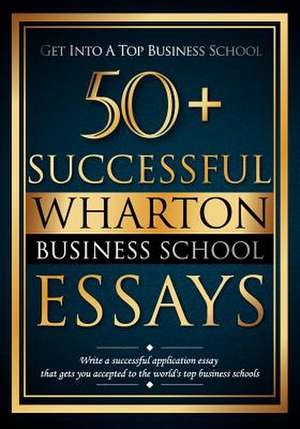 50+ Successful Wharton Business School Essays: Successful Application Essays - Gain Entry to the World's Top Business Schools de MR Bredesen R. Lewis