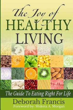 The Joy of Healthy Living: The Guide to Eating Right for Life de Deborah a. Francis