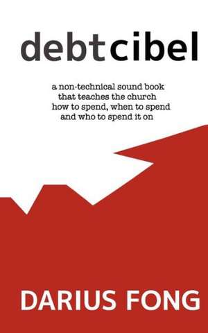 Debtcibel: A Non-Technical Sound Book That Teaches the Church How to Spend, When to Spend and Who to Spend It On. de Darius Fong