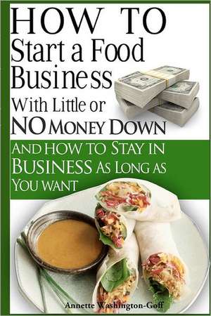 How to Start a Food Business with Little or No Money Down de Annette Washington-Goff