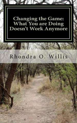Changing the Game: What You Are Doing Doesn't Work Anymore de Rhondra O. Willis