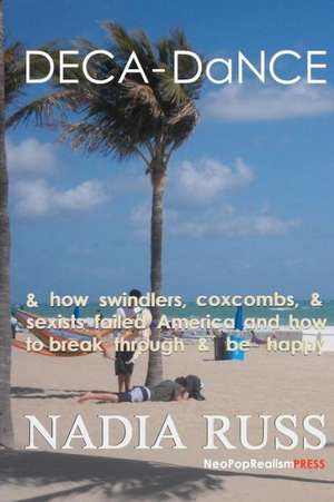 Deca-Dance: & How Swindlers, Coxcombs & Sexists Failed America and How to Break Through & Be Happy de Nadia Russ