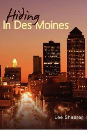 Hiding in Des Moines: When Everything Can Go Wrong, Something Good Can Go Right. de MR Lee R. Shearer