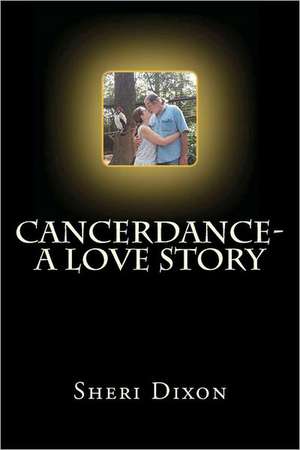 Cancerdance- A Love Story: Exploring the Spiritual Dynamics Behind Idolatry and False Religion de Sheri Dixon