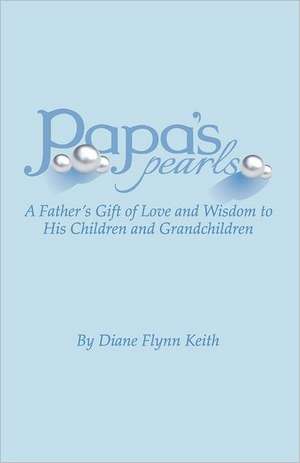 Papa's Pearls: A Father's Gift of Love and Wisdom to His Children and Grandchildren de Diane Flynn Keith