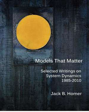 Models That Matter: Selected Writings on System Dynamics 1985-2010 de Jack B. Homer