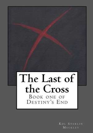 The Last of the Cross: Book One of Destiny's End de Kol S. Meckley