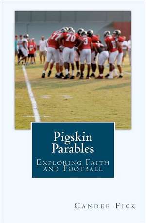 Pigskin Parables: Exploring Faith and Football de Candee Fick