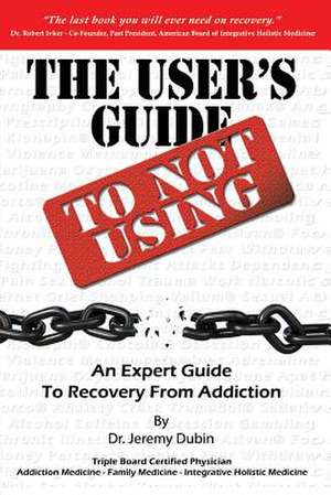 The User's Guide to Not Using - An Expert Guide to Recovery from Addiction de Jeremy Dubin