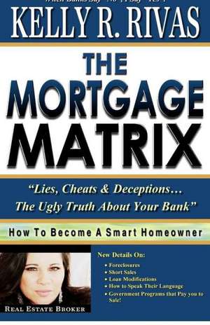 The Mortgage Matrix: Lies, Cheats & Deceptions...the Ugly Truth about Your Bank de Kelly Rivas