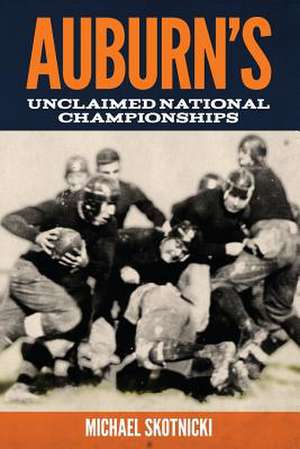 Auburn's Unclaimed National Championships de Michael Skotnicki