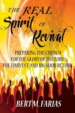 The Real Spirit of Revival: Preparing the Church for the Glory of the Lord, the Harvest, and His Soon Return de Rev Bert M. Farias