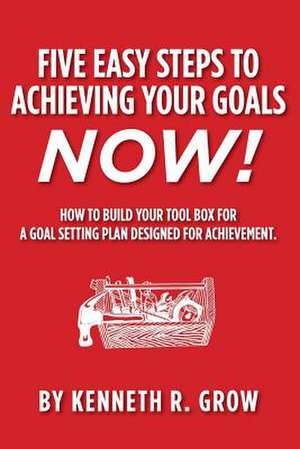 Five Easy Steps to Achieving Your Goals Now! de Kenneth R. Grow