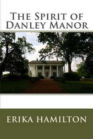 The Spirit of Danley Manor de Erika Hamilton