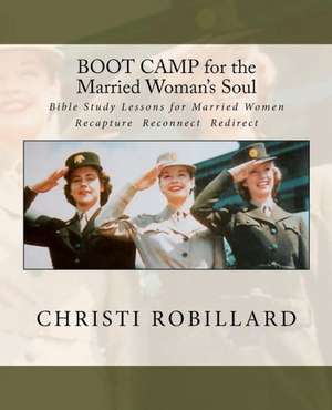 Boot Camp for the Married Woman's Soul: Bible Study Lessons for Married Women de Christi Robillard