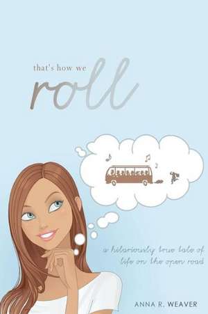 That's How We Roll: A Hilariously True Tale of Life on the Open Road de Anna R. Weaver