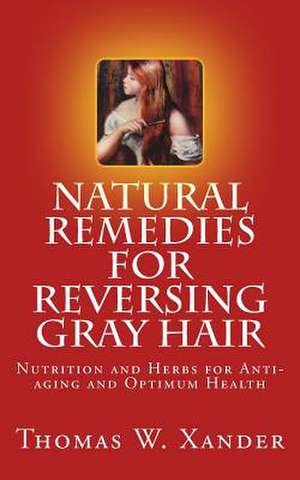 Natural Remedies for Reversing Gray Hair de Thomas W. Xander