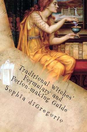 Traditional Witches' Formulary and Potion-Making Guide de Sophia DiGregorio