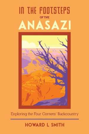 In the Footsteps of the Anasazi: Exploring the Four Corners' Backcountry de Howard L. Smith