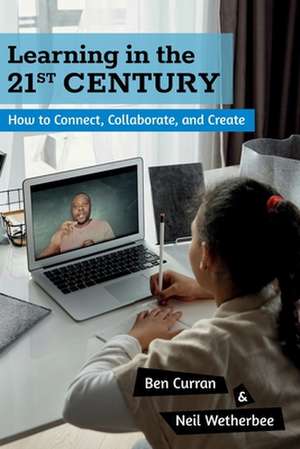 Learning in the 21st Century: How to Connect, Collaborate, and Create de Ben Curran