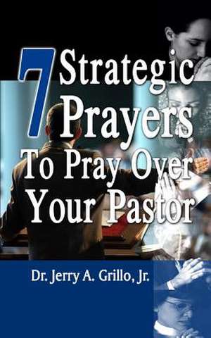 7 Strategic Prayers to Pray Over Your Pastor de Dr Jerry Grillo Jr