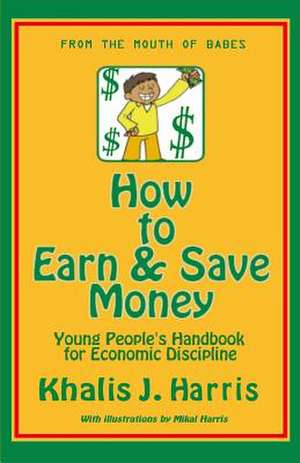 How to Earn and Save Money: Young Peoples Guide to Economic Discipline de Khalis J. Harris