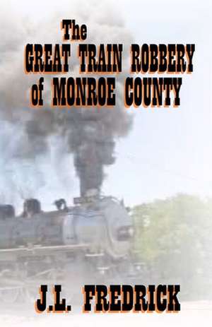 The Great Train Robbery of Monroe County de J. L. Fredrick