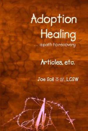 Adoption Healing... a Path to Recovery Articles, Etc. de Joe Soll