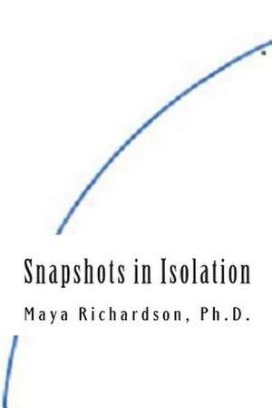 Snapshots in Isolation de Maya Richardson Ph. D.