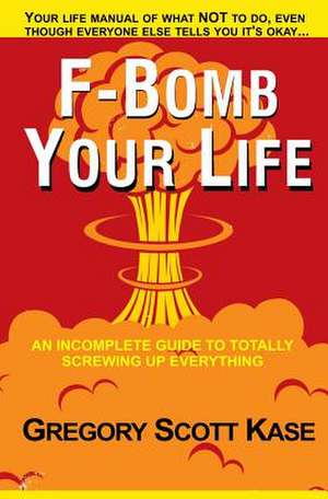 F-Bomb Your Life de Gregory Scott Kase