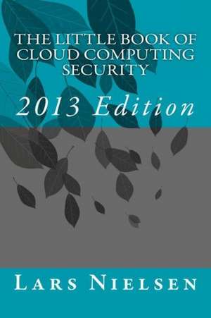 The Little Book of Cloud Computing Security, 2013 Edition: Awakening the Creative and the Creation Within de Lars Nielsen