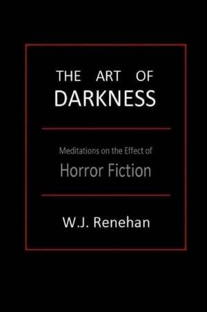 The Art of Darkness: Meditations on the Effect of Horror Fiction de W. J. Renehan