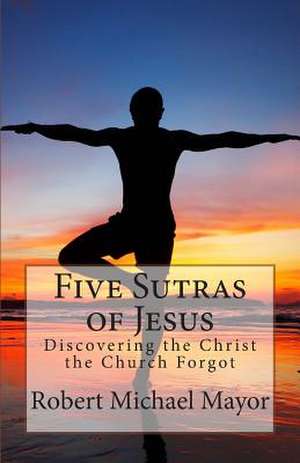 Five Sutras of Jesus de Robert Michael Mayor