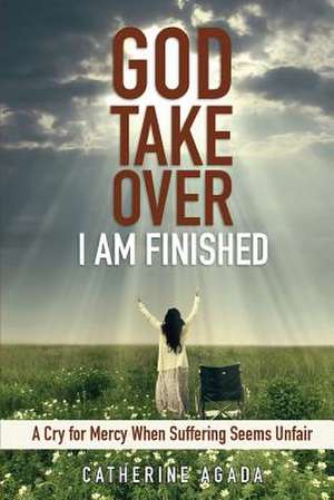 God, Take Over; I Am Finished de Catherine Agada