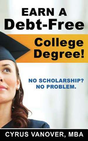 Earn a Debt-Free College Degree! de Cyrus Vanover