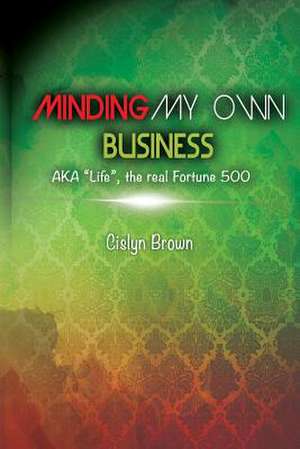 Minding My Own Business Aka Life, the Real Fortune 500 de Cislyn Deen Brown