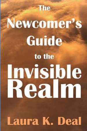 The Newcomer's Guide to the Invisible Realm de Laura K. Deal Ph. D.