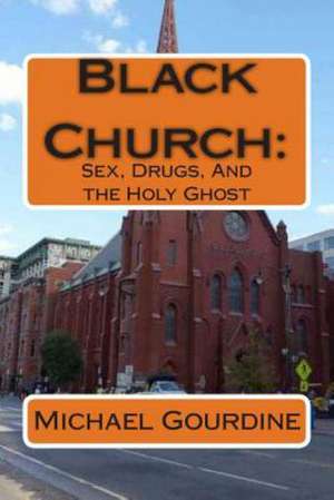 Black Church: Sex, Drugs and the Holy Ghost de Michael Mickman Gourdine