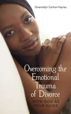 Overcoming the Emotional Trauma of Divorce de Gwendolyn Carlton-Haynes