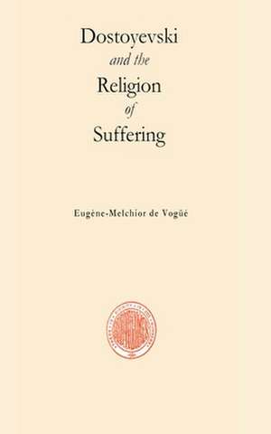 Dostoyevski and the Religion of Suffering de Eugene-Melchior De Vogue