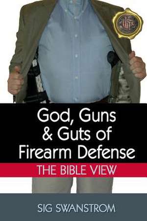 God, Guns, and Guts of Firearm Defense de Sig Swanstrom