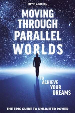 Moving Through Parallel Worlds to Achieve Your Dreams de Kevin L. Michel