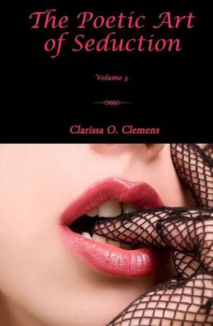 The Poetic Art of Seduction - Volume 3: What Every Wife Should Know about Affairs, Pornography & the Sexless Marriage de Clarissa O. Clemens