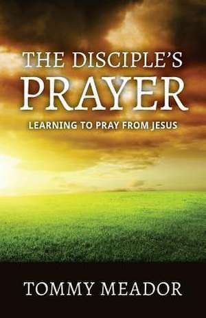 The Disciple's Prayer de Thomas D. Jr. Meador