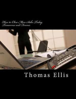 How to Close More Sales Today, Tomorrow and Forever de Thomas Ellis