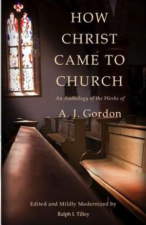 How Christ Came to Church de A. J. Gordon