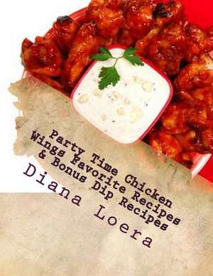 Party Time Chicken Wings Favorite Recipes & Bonus Dip Recipes de Diana Loera