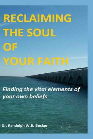 Reclaiming the Soul of Your Faith de Randolph W. B. Becker